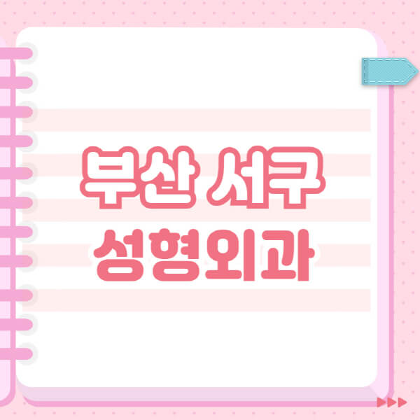  부산 서구 성형외과, 최고의 클리닉과 실수로 일요일 전문의 블랙리스트 소개!