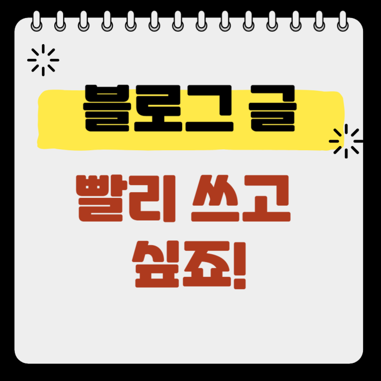  블로그 글 빨리 쓰는 방법! 궁금하신가요?