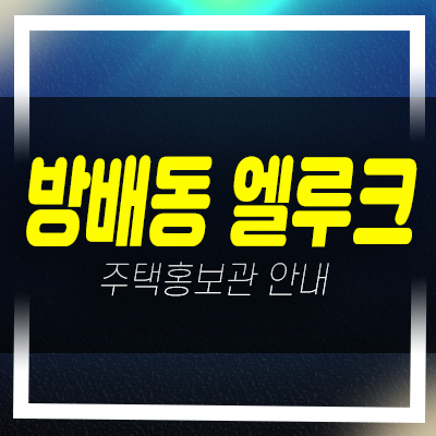  서초구 엘루크 방배동 서리풀 미분양아파트 입주가능 샘플하우스 갤러리 예약문의