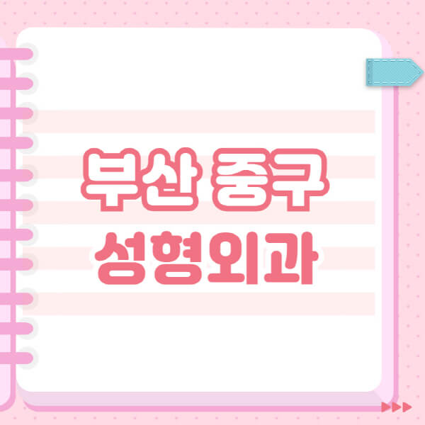  부산 중구 성형외과, 유명한 곳과 블랙리스트 확인!