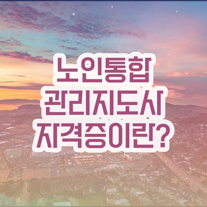  노인통합관리지도사1급자격증학원추천 , 노인통합관리지도사 자격증 취득한 방법 요약