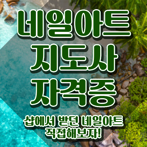  , 네일아트지도사 자격증 직장인도 쉽게 준비한 과정 , 활용 방법