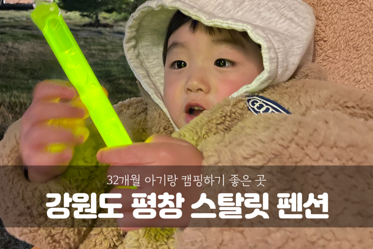  [강원도 평창 여행] 32개월 아기랑 캠핑가능한 강원도 펜션 스탈릿캠핑펜션