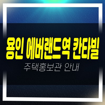 용인 에버랜드역 칸타빌 신규아파트 미분양 잔여보유분 분양가 신축공사 분양홍보관 안내