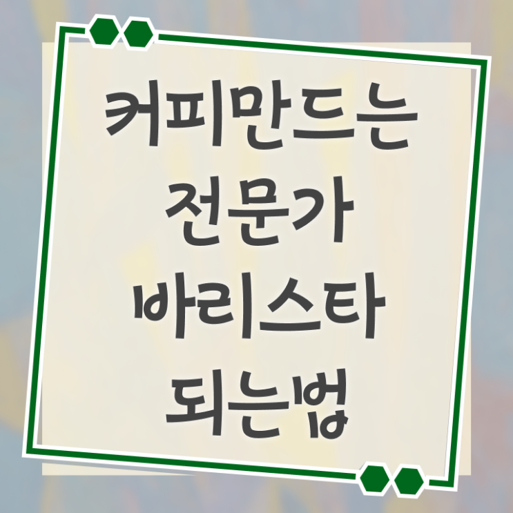  안성바리스타 , 바리스타 자격증 온라인으로 취득한 정보 궁금증 해결