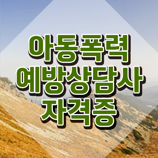  아동폭력예방상담사1급자격증 , 아동폭력예방상담사 자격증 준비한 방법 정리