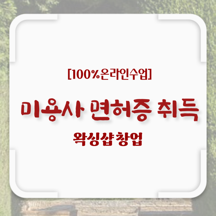  , 왁싱샵창업 창업 시작할 때, 챙겨야 하는 조건들 온라인 과정만으로 미용사종합자격증 빠르게