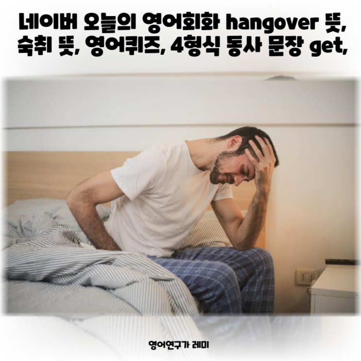 네이버 오늘의 영어회화 hangover 뜻, 숙취 뜻, 영어퀴즈, 4형식 동사 문장 get, terrible 네이버 오늘의 영어회화 hangover 뜻, 숙취 뜻, 영어퀴즈, 4형식 동사 문장 get, terrible
