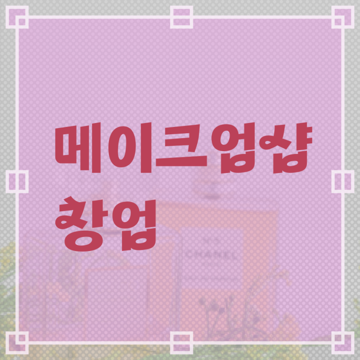  메이크업국가자격증 , 메이크업자격증 창업 할 때, 챙겨야 하는 자격사항은? 및 방법