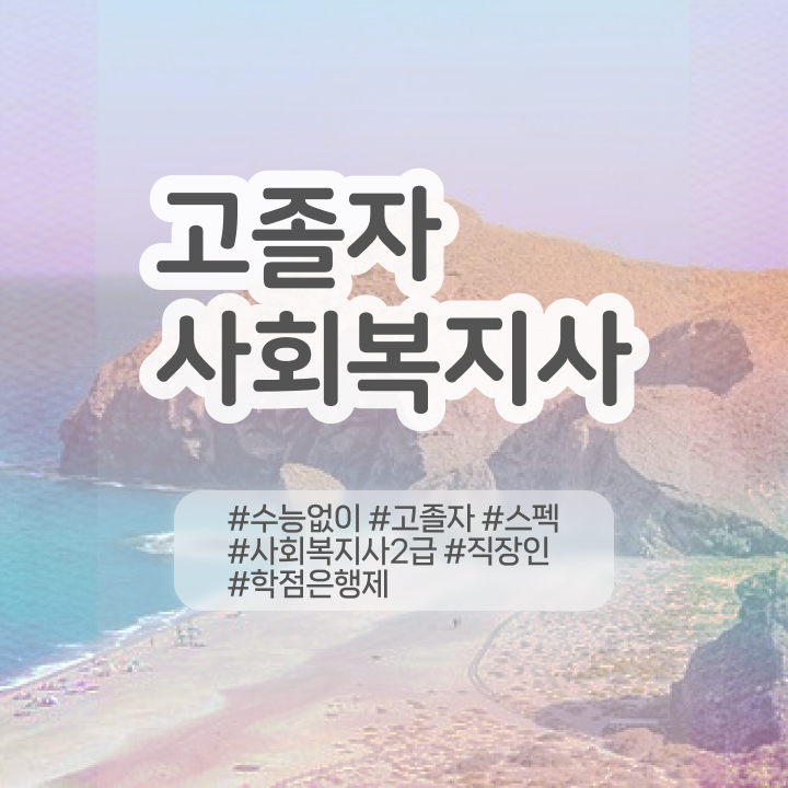 사회복지학과 과목 사회복지사 고졸자도 학은제 활용하여 수월하게