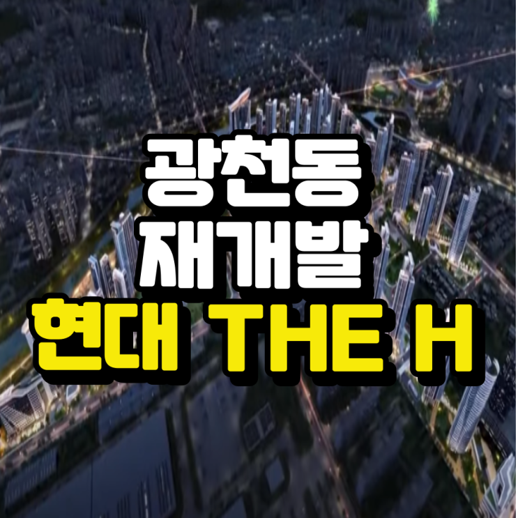  광천동 재개발 현대 디에치 최신소식