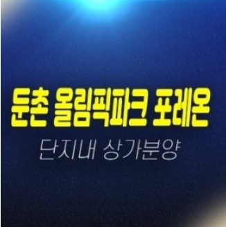 둔촌 올림픽파크 포레온스테이션5 재건축아파트 단지내상가 분양가 잔여호실 홍보관 현장 안내 둔촌 올림픽파크 포레온스테이션5 재건축아파트 단지내상가 분양가 잔여호실 홍보관 현장 안내
