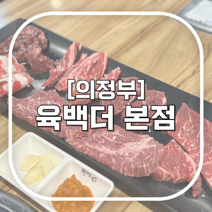  [의정부] 육백더 본점 / 퀄리티 좋은 소고기 배터지게 먹는 의정부맛집