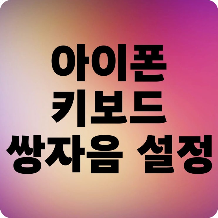 아이폰 키보드 쌍자음 설정 방법 아이폰 키보드 쌍자음 설정 방법