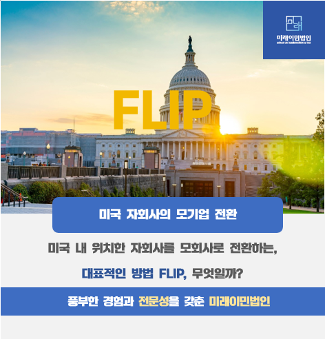  [미래이민법인] 미국 자회사의 모기업 전환 방법, FLIP이란 무엇일까?