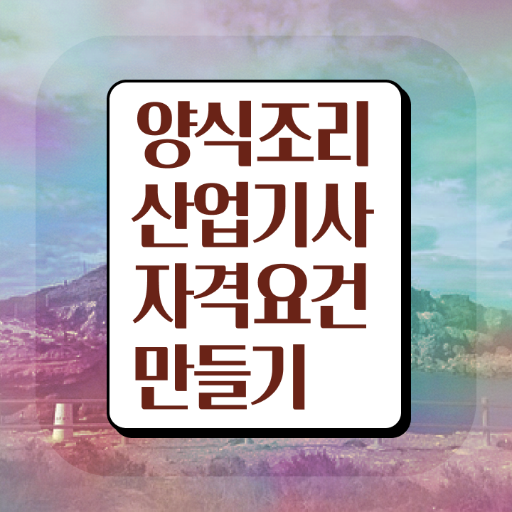  양식조리산업기사 시험시간 양식조리산업기사 취득자격 학점은행제로 쉽고 빠르게 끝낸 후기