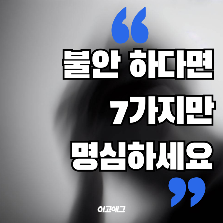  EGOEGG 이고에그 | 현재 마음가짐이 불안하다면, 7가지만 명심하세요
