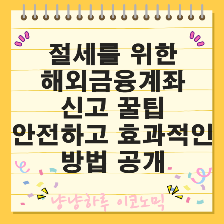  절세를 위한 해외금융계좌 신고 꿀팁 해외계좌를 보유했다면 꼭 알아야 할 필수 신고 사항