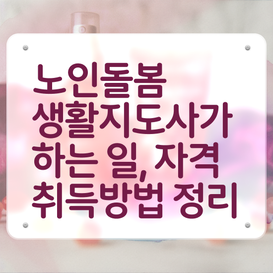  노인 복지 서비스 , 노인돌봄생활지원사 합격 비법 및 온라인 과정