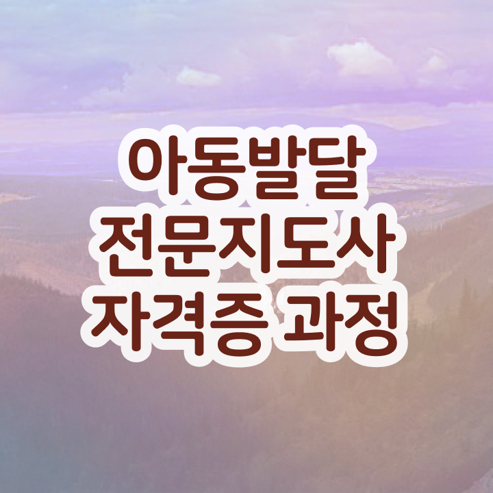 아동발달전문지도사 추천 , 아동발달전문지도사 자격증 단기간에 합격한 후기 및 전망