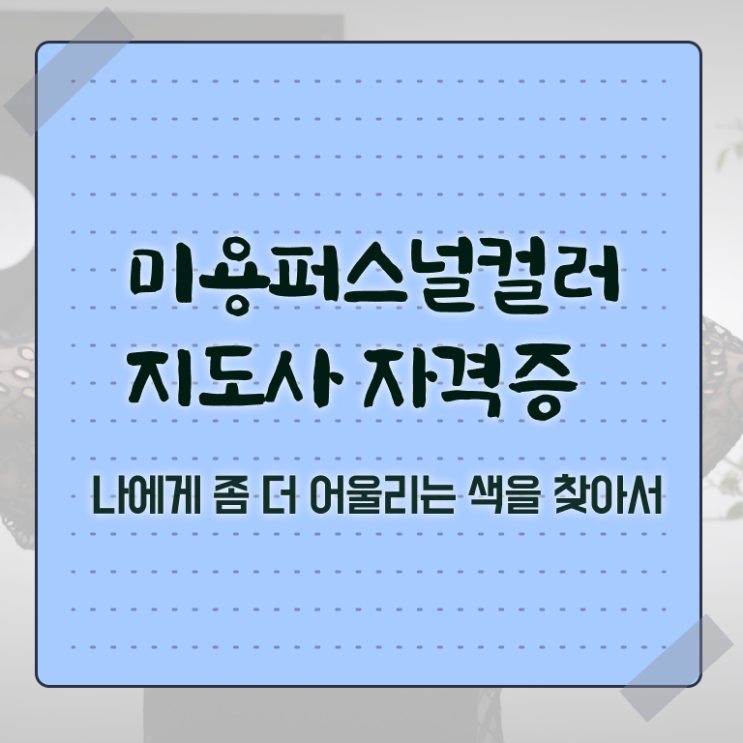  미용퍼스널컬러지도사자격증 , 미용퍼스널컬러지도사 자격증 간단하게 합격한 팁 및 취업정보