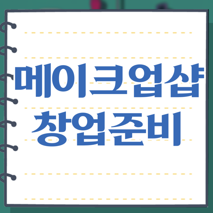  메이크업 가격 , 메이크업 오픈 반드시 공부해야 하는 조건들은? 순서대로 알려드려요