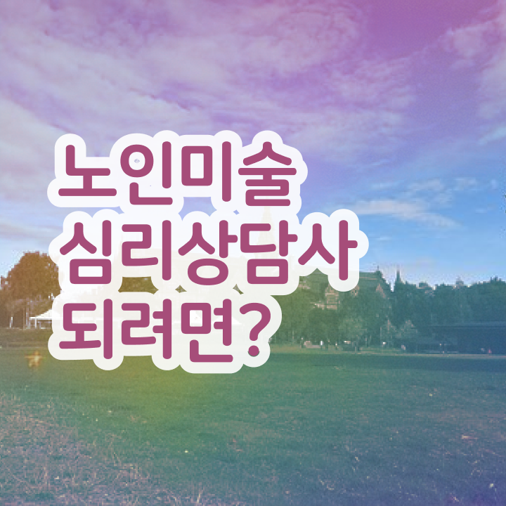  노인미술치료프로그램 , 노인미술심리상담사 자격증 응시자격 없이 준비한 과정 , 이후 전망