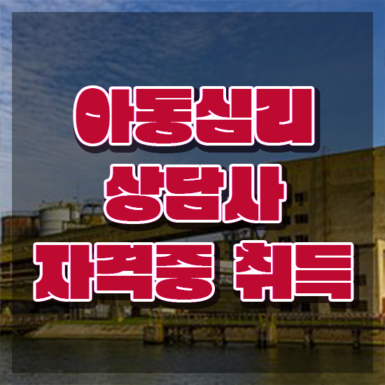  1급아동심리상담사자격증따기 , 아동심리상담사 자격증 2주 만에 합격한 팁 , 채용 정보