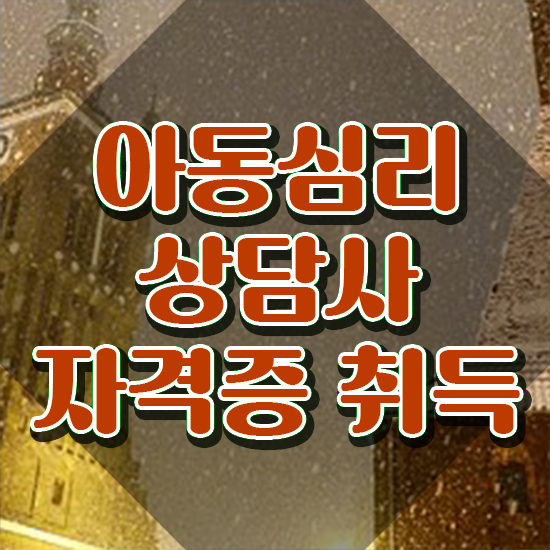  아동심리상담사 1급 , 아동심리상담사 자격증 응시자격 없이 취득한 노하우 및 전망