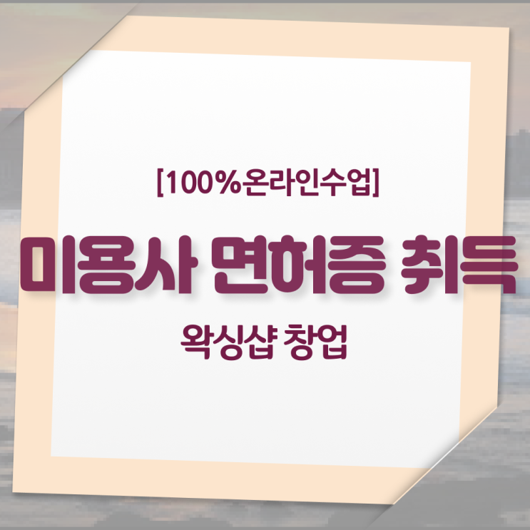  왁싱샵 취업 , 왁싱샵창업 창업 할 때, 취득해야 하는 자격사항 인강만 듣고 독학으로 미용사자격증 편하게