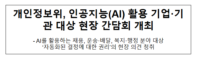 개인정보위, 인공지능(AI) 활용 기업·기관 대상 현장 간담회 개최 개인정보위, 인공지능(AI) 활용 기업·기관 대상 현장 간담회 개최