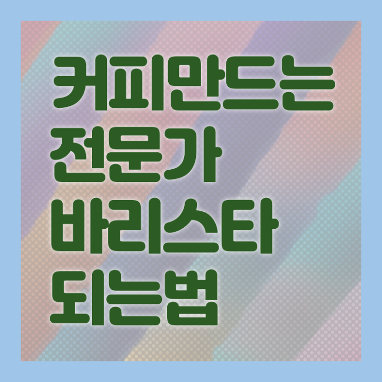  바리스타 학원 , 바리스타 자격증 온라인으로 쉽게 시험준비 체크해보세요