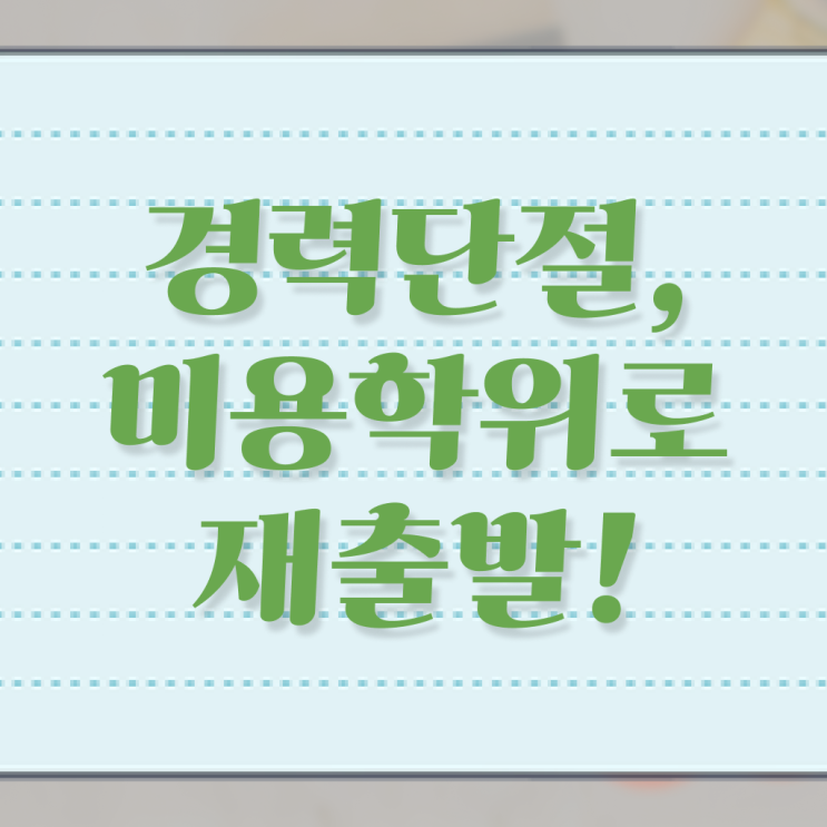  미용면허증 재발급 , 16주 만에 종합미용면허 자격증 학위, 자격증 취득한 후기 소개