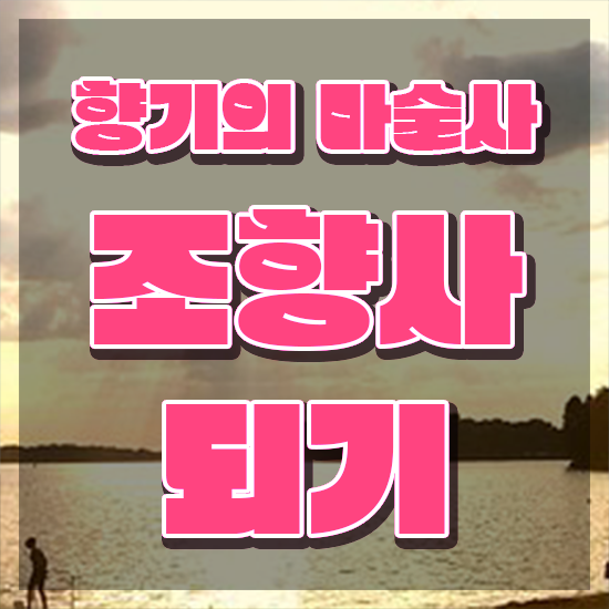  조향사 자격증 비용 , 조향사자격증 구체적인 합격 후기