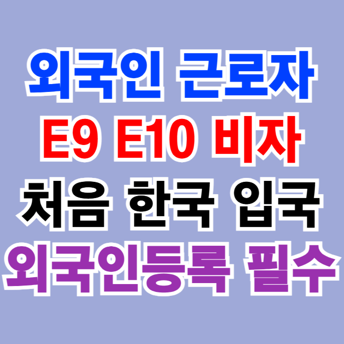 E9, E10비자 외국인근로자(제조업, 농업, 어업 등) 처음 한국입국 외국인등록(베트남 태국 캄보디아 라오스 미얀마 필리핀 인도네시아 우즈베키스탄 몽골 방글라데시 스리랑카 등) E9, E10비자 외국인근로자(제조업, 농업, 어업 등) 처음 한국입국 외국인등록(베트남 태국 캄보디아 라오스 미얀마 필리핀 인도네시아 우즈베키스탄 몽골 방글라데시 스리랑카 등)