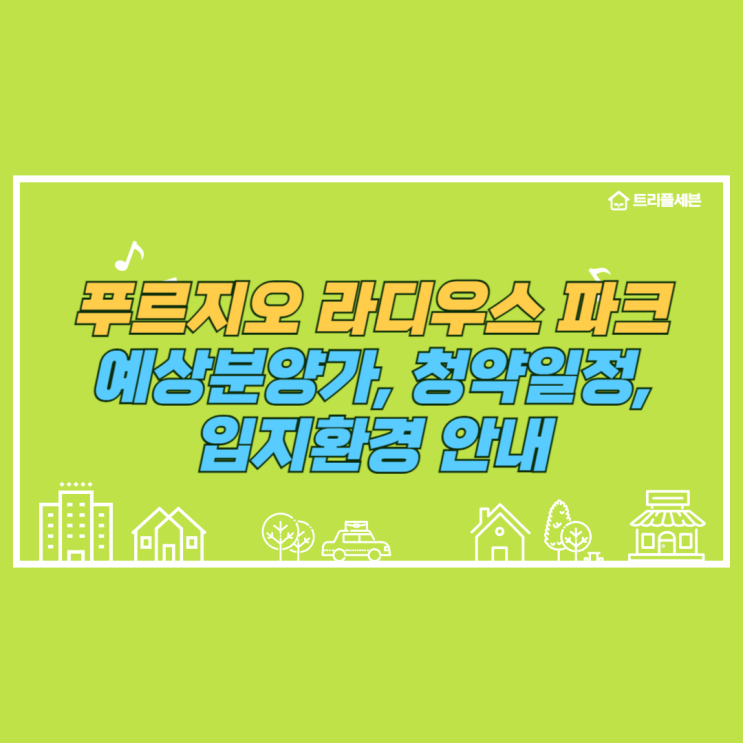  [분양예정] 푸르지오 라디우스 파크 예상분양가, 청약일정, 입지환경 분석!