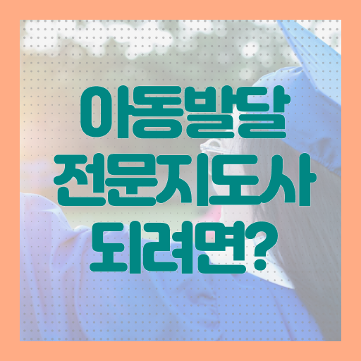 아동발달전문지도사 공부 , 아동발달전문지도사 자격증 독학으로 취득한 과정 필수 정보