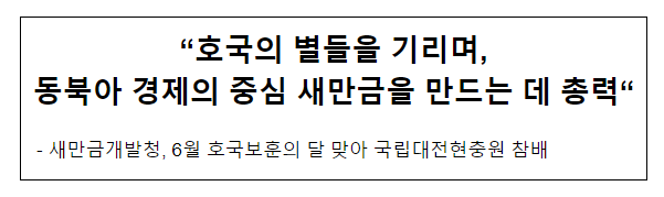 “호국의 별들을 기리며, 동북아 경제의 중심 새만금을 만드는 데 총력” “호국의 별들을 기리며, 동북아 경제의 중심 새만금을 만드는 데 총력”