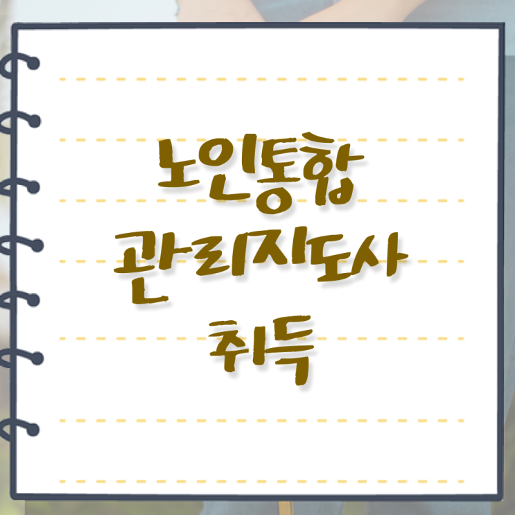  50대취업 , 노인통합관리지도사 자격증 한달 만에 합격정보 및 취업정보