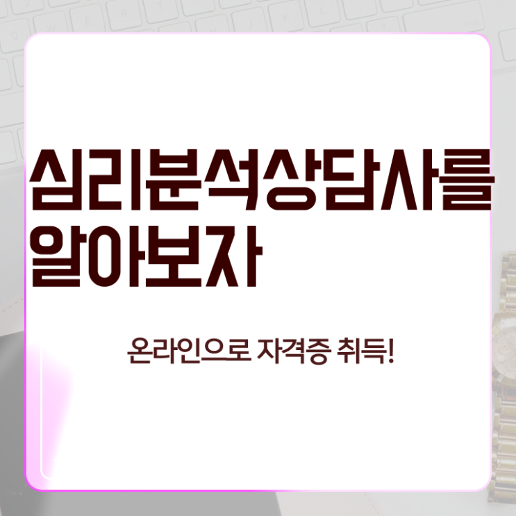  심리분석상담사자격증 , 심리분석상담사 자격증 20일 만에 취득했던 후기 정보를 알고싶다면
