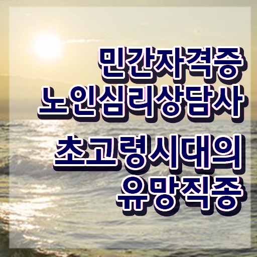  1급노인심리상담사교육과정 , 노인심리상담사 자격증 취득한 방법 핵심 공개