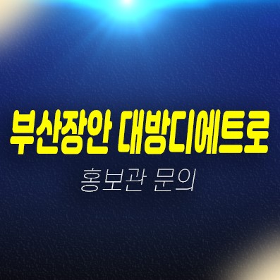 부산장안지구 디에트로 좌천리 신규아파트 대방건설 미분양 줍줍 계약금5% 견본주택 위치 안내 부산장안지구 디에트로 좌천리 신규아파트 대방건설 미분양 줍줍 계약금5% 견본주택 위치 안내