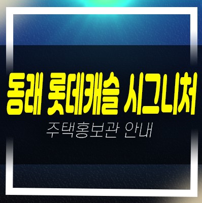 부산 동래 롯데캐슬 시그니처 수안동 미분양아파트 줍줍 분양가 롯데건설 모델하우스 분양안내
