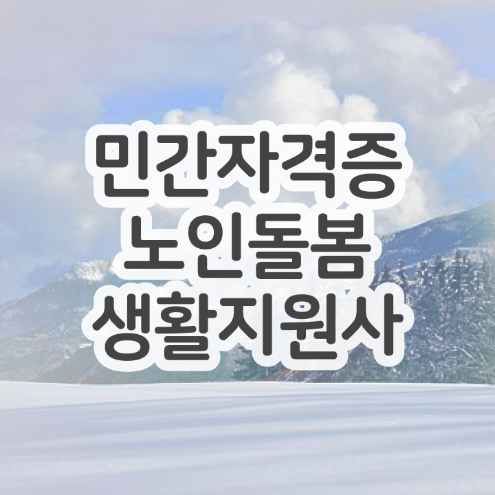  노인생활지원사 자격증 , 노인돌봄생활지원사 취득 노하우 및 향후전망