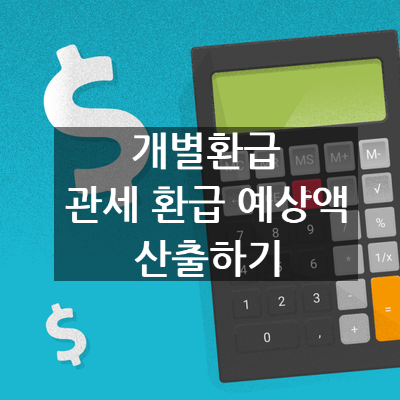 간이환급 비적용 승인 후 개별환급 적용시 관세 환급 예상액 산출하기