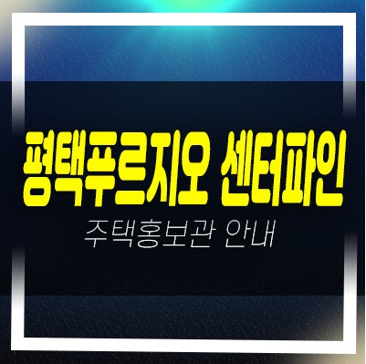평택푸르지오 센터파인 화양지구 대우건설 신규아파트 미분양 선착순동호지정 계약금5% 홍보관