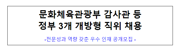 (개방교류과) 문화체육관광부 감사관 등 정부 3개 개방형 직위 채용 (개방교류과) 문화체육관광부 감사관 등 정부 3개 개방형 직위 채용