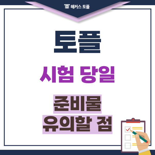  토플 시험 준비물과 당일 유의할 점 총정리