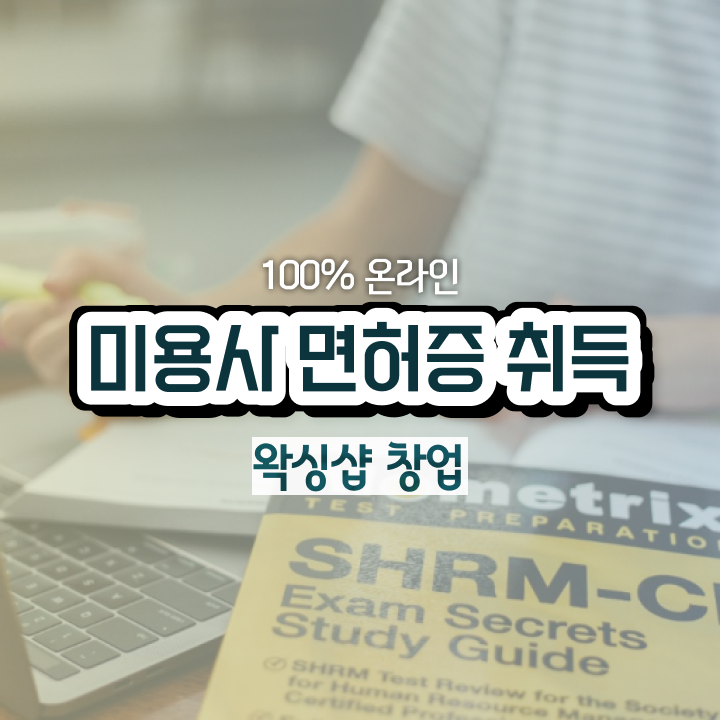  , 왁싱샵창업 창업 할 때, 취득해야 하는 조건들은? 일하면서 미용사자격증 간편하게