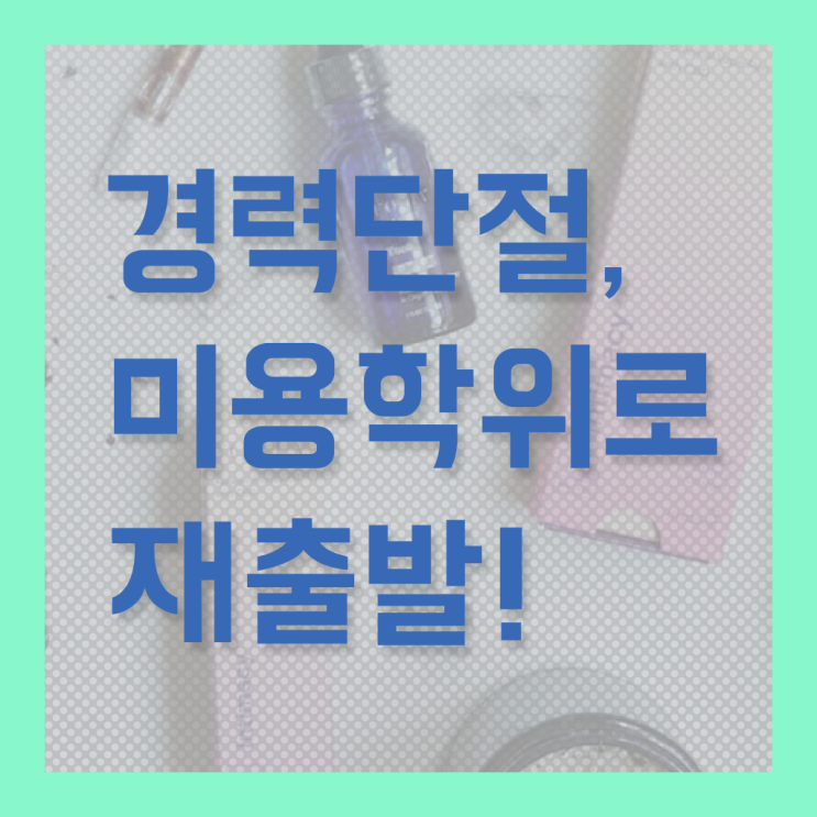  미용대학추천 , 국가미용자격증 고졸도 학위, 자격증 취득한 노하우